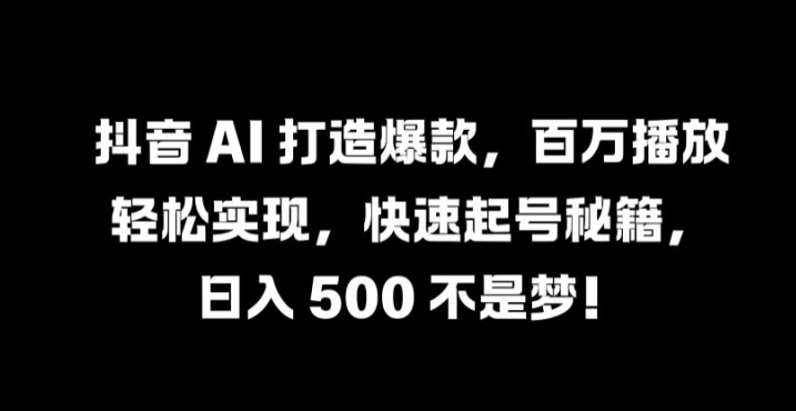 抖音 AI 打造爆款，百万播放轻松实现，快速起号秘籍【揭秘】-猫哥网资源库