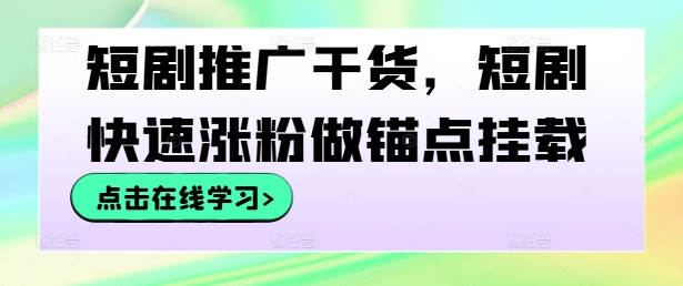 短剧推广干货，短剧快速涨粉做锚点挂载-猫哥网资源库