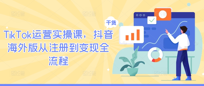 TikTok运营实操课，抖音海外版从注册到变现全流程-猫哥网资源库