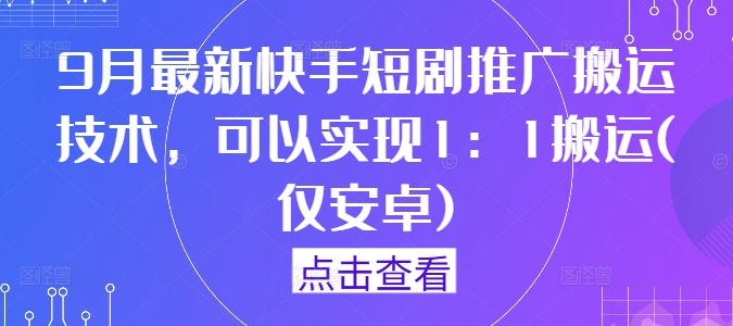 9月最新快手短剧推广搬运技术，可以实现1：1搬运(仅安卓)-猫哥网资源库