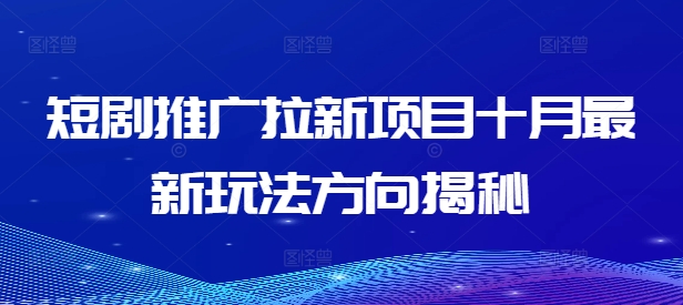 短剧推广拉新项目十月最新玩法方向揭秘-猫哥网资源库