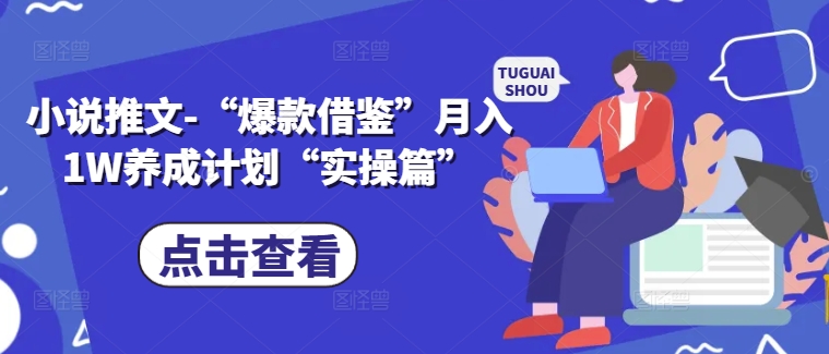 小说推文-“爆款借鉴”月入1W养成计划“实操篇”-猫哥网资源库