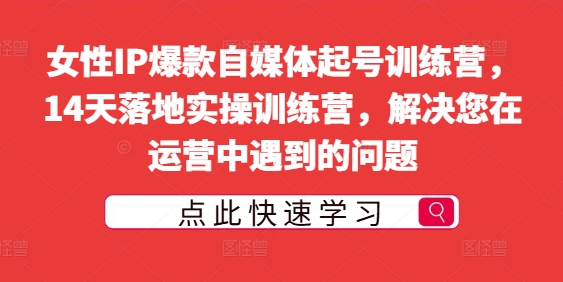 女性IP爆款自媒体起号训练营，14天落地实操训练营，解决您在运营中遇到的问题-猫哥网资源库