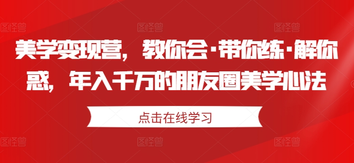 美学变现营，教你会·带你练·解你惑，年入千万的朋友圈美学心法-猫哥网资源库