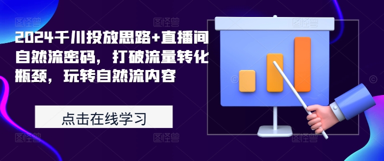 2024千川投放思路+直播间自然流密码，打破流量转化瓶颈，玩转自然流内容-猫哥网资源库