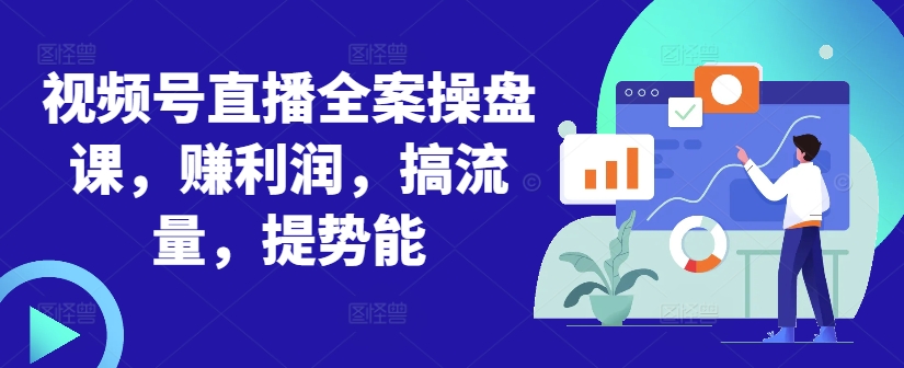 视频号直播全案操盘课，赚利润，搞流量，提势能-猫哥网资源库
