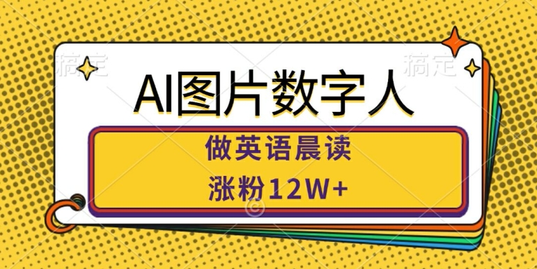 AI图片数字人做英语晨读，涨粉12W+，市场潜力巨大-猫哥网资源库