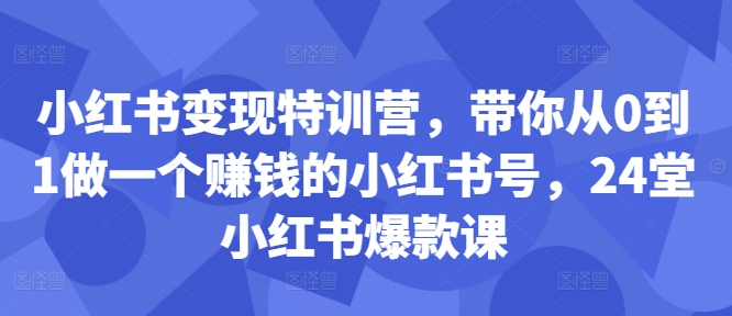 小红书变现特训营，带你从0到1做一个赚钱的小红书号，24堂小红书爆款课-猫哥网资源库