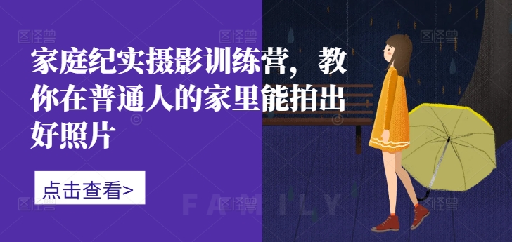 家庭纪实摄影训练营，教你在普通人的家里能拍出好照片-猫哥网资源库