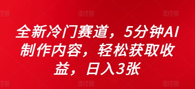 全新冷门赛道，5分钟AI制作内容，轻松获取收益，日入3张【揭秘】-猫哥网资源库