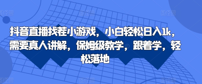 抖音直播找茬小游戏，小白轻松日入1k，需要真人讲解，保姆级教学，跟着学，轻松落地【揭秘】-猫哥网资源库