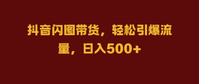 抖音闪图带货，轻松引爆流量，日入几张【揭秘】-猫哥网资源库