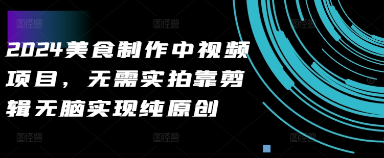 2024美食制作中视频项目，无需实拍靠剪辑无脑实现纯原创-猫哥网资源库