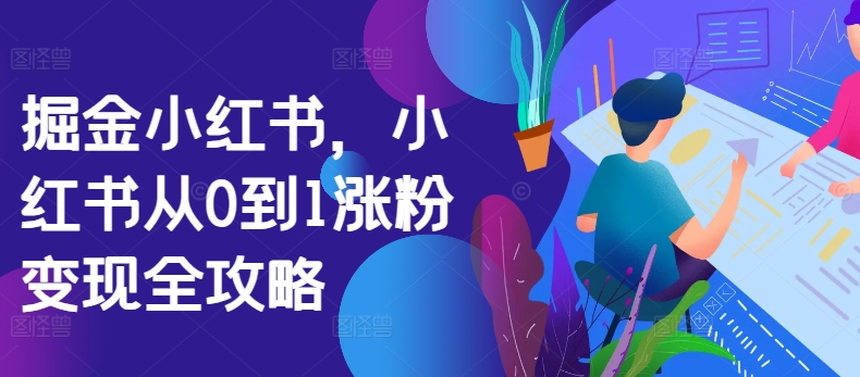掘金小红书，小红书从0到1涨粉变现全攻略-猫哥网资源库