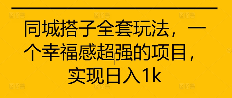 同城搭子全套玩法，一个幸福感超强的项目，实现日入1k【揭秘】-猫哥网资源库