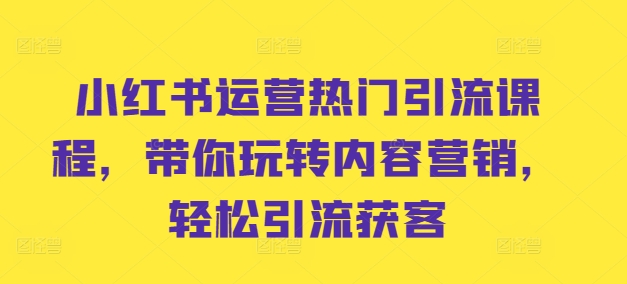 小红书运营热门引流课程，带你玩转内容营销，轻松引流获客-猫哥网资源库