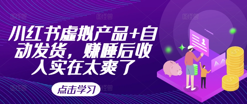 小红书虚拟产品+自动发货，赚睡后收入实在太爽了-猫哥网资源库