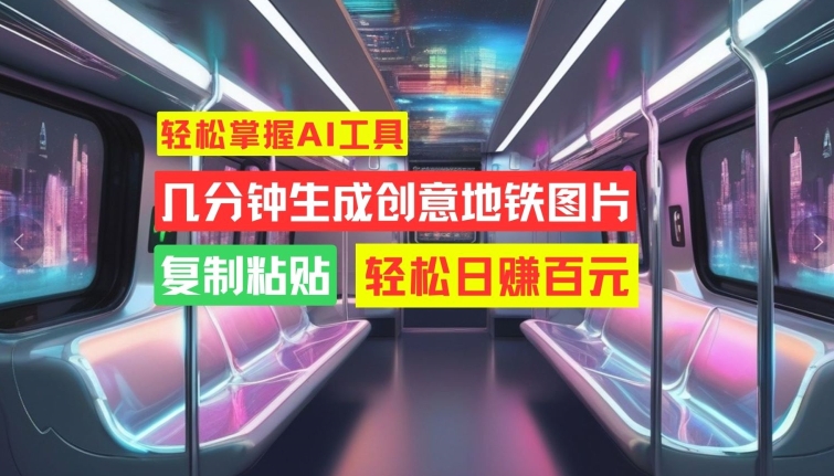 轻松掌握AI工具，几分钟生成创意地铁图片，复制粘贴，轻松日赚百元【揭秘】-猫哥网资源库