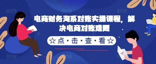 电商财务淘系对账实操课程，解决电商对账难题-猫哥网资源库