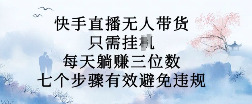 10月新玩法，快手直播无人带货，每天躺Z三位数，七个步骤有效避免违规【揭秘】-猫哥网资源库