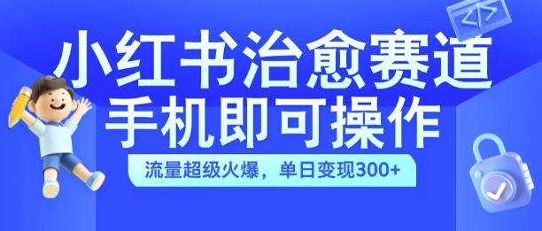 小红书治愈视频赛道，手机即可操作，流量超级火爆，单日变现300+【揭秘】-猫哥网资源库
