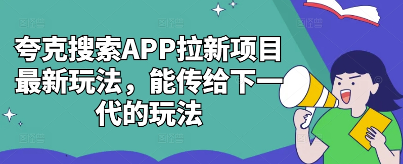 夸克搜索APP拉新项目最新玩法，能传给下一代的玩法-猫哥网资源库