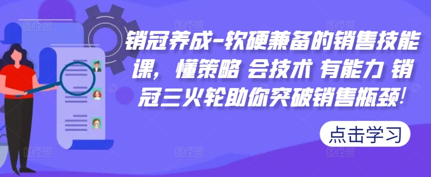 销冠养成-软硬兼备的销售技能课，懂策略 会技术 有能力 销冠三火轮助你突破销售瓶颈!-猫哥网资源库