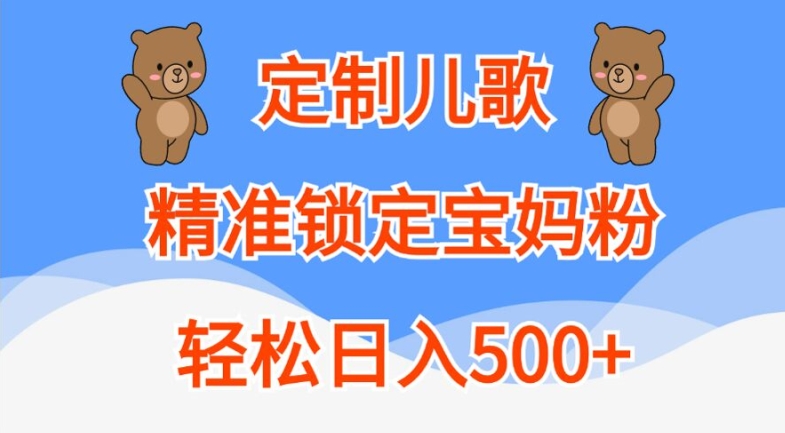 定制儿歌，精准锁定宝妈粉，轻松日入500+【揭秘】-猫哥网资源库