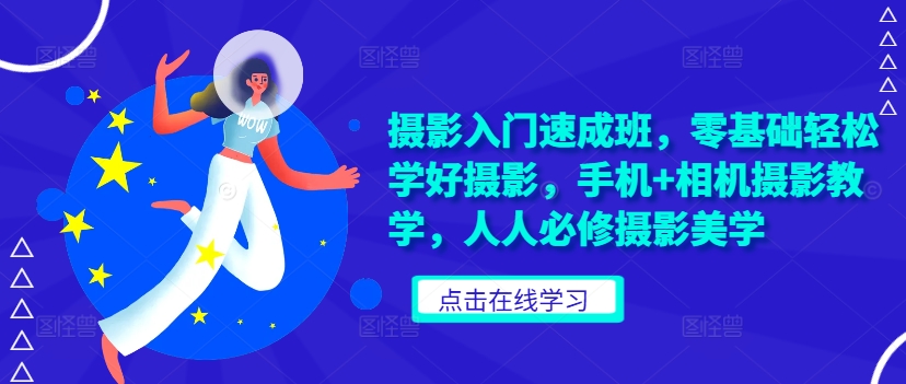 摄影入门速成班，零基础轻松学好摄影，手机+相机摄影教学，人人必修摄影美学-猫哥网资源库