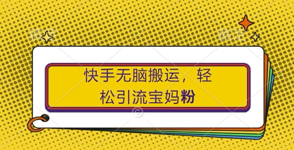 快手无脑搬运，轻松引流宝妈粉，纯小白轻松上手【揭秘】-猫哥网资源库