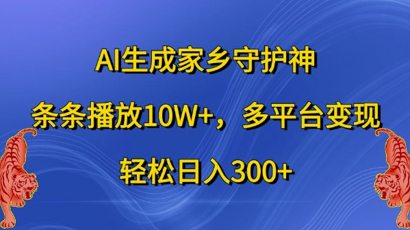 AI生成家乡守护神，条条播放10W+，多平台变现，轻松日入300+【揭秘】-猫哥网资源库