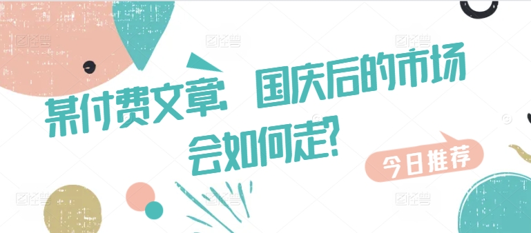 某付费文章：国庆后的市场会如何走?-猫哥网资源库