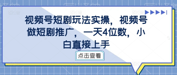 视频号短剧玩法实操，视频号做短剧推广，一天4位数，小白直接上手-猫哥网资源库
