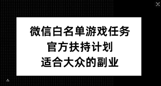 微信白名单游戏任务，官方扶持计划，适合大众的副业【揭秘】-猫哥网资源库