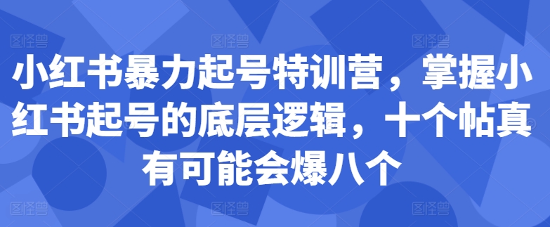 小红书暴力起号特训营，掌握小红书起号的底层逻辑，十个帖真有可能会爆八个-猫哥网资源库