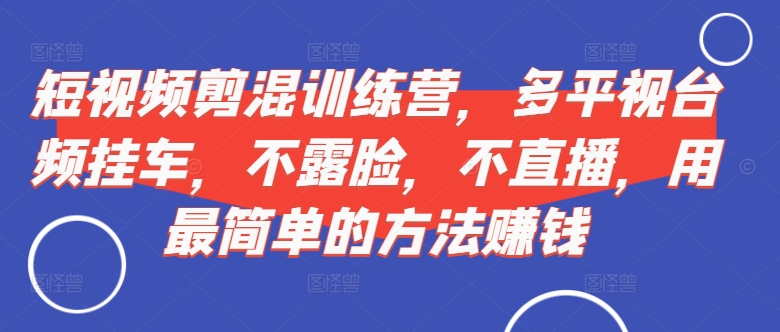 短视频‮剪混‬训练营，多平‮视台‬频挂车，不露脸，不直播，用最简单的方法赚钱-猫哥网资源库