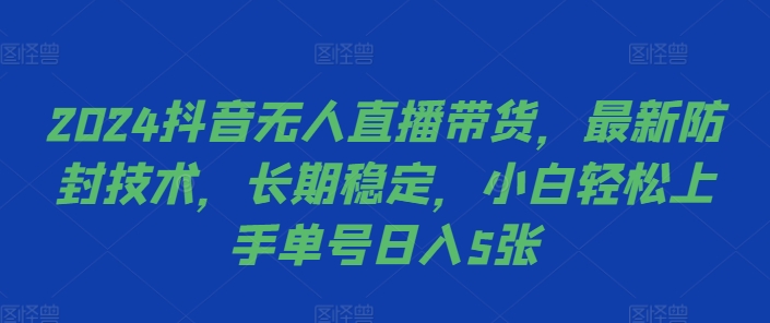 2024抖音无人直播带货，最新防封技术，长期稳定，小白轻松上手单号日入5张【揭秘】-猫哥网资源库