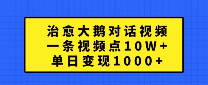 治愈大鹅对话视频，一条视频点赞 10W+，单日变现1k+【揭秘】-猫哥网资源库