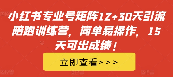 小红书专业号矩阵12+30天引流陪跑训练营，简单易操作，15天可出成绩!-猫哥网资源库