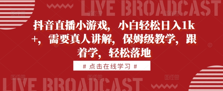 抖音直播小游戏，小白轻松日入1k+，需要真人讲解，保姆级教学，跟着学，轻松落地【揭秘】-猫哥网资源库