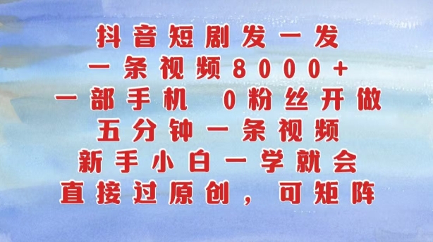 抖音短剧发一发，五分钟一条视频，新手小白一学就会，只要一部手机，0粉丝即可操作-猫哥网资源库