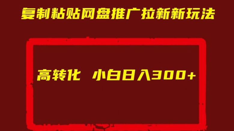 复制粘贴网盘推广拉新新玩法高转化小白日入300+【揭秘】-猫哥网资源库