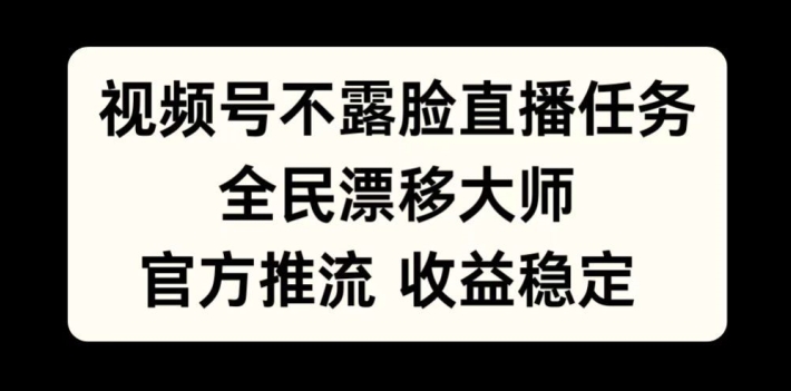 视频号不露脸直播任务，全民漂移大师，官方推流，收益稳定，全民可做【揭秘】-猫哥网资源库