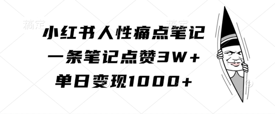 小红书人性痛点笔记，一条笔记点赞3W+，单日变现1k-猫哥网资源库