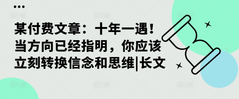 某付费文章：十年一遇！当方向已经指明，你应该立刻转换信念和思维|长文-猫哥网资源库