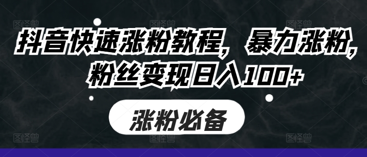 抖音快速涨粉教程，暴力涨粉，粉丝变现日入100+-猫哥网资源库