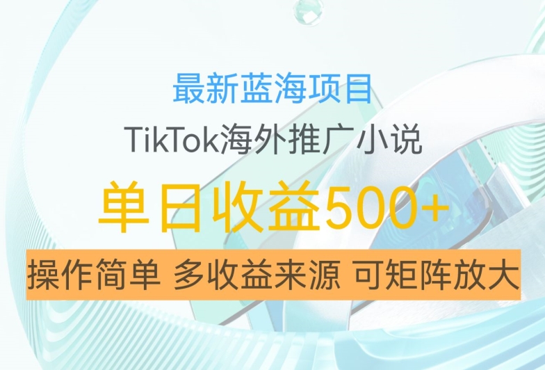 最新蓝海项目，利用tiktok海外推广小说赚钱佣金，简单易学，日入500+，可矩阵放大【揭秘】-猫哥网资源库