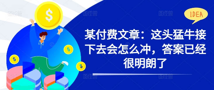 某付费文章：这头猛牛接下去会怎么冲，答案已经很明朗了 !-猫哥网资源库