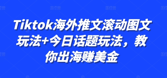 Tiktok海外推文滚动图文玩法+今日话题玩法，教你出海赚美金-猫哥网资源库