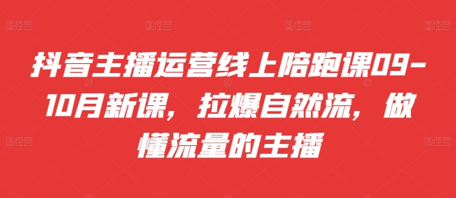 抖音主播运营线上陪跑课09-10月新课，拉爆自然流，做懂流量的主播-猫哥网资源库